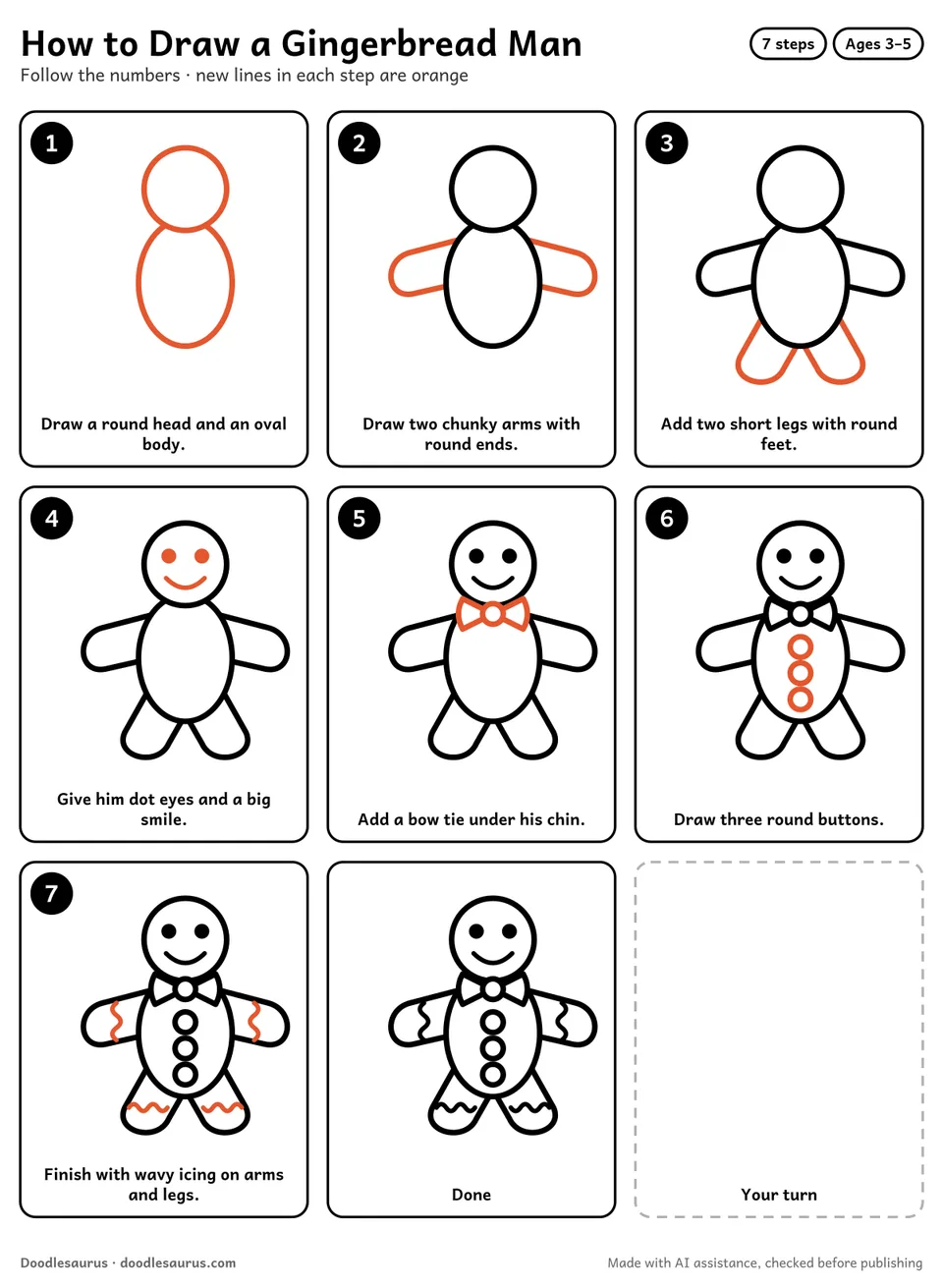 Step-by-step guide to drawing a gingerbread man in 7 easy steps. Step 1: Draw a round head and an oval body. Each later step adds new lines in orange.